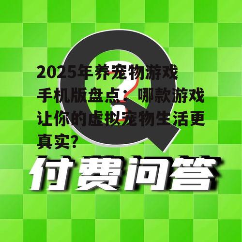 2025年养宠物游戏手机版盘点:哪款游戏让你的虚拟宠物生活更真实?