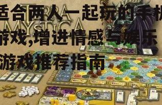 适合两人一起玩的手机游戏,增进情感与娱乐-游戏推荐指南