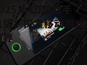2025年TD游戏手机版：探索移动游戏新境界