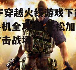 三、CF穿越火线手机版特色玩法