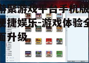 游聚游戏平台手机版,便捷娱乐-游戏体验全面升级