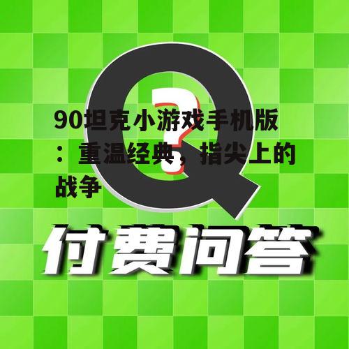 90坦克小游戏手机版:重温经典,指尖上的战争
