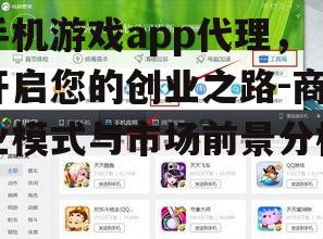 手机游戏app代理，开启您的创业之路-商业模式与市场前景分析