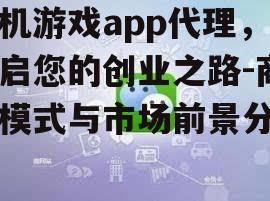 三、如何成功开展手机游戏app代理业务