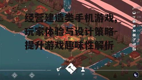 经营建造类手机游戏,玩家体验与设计策略-提升游戏趣味性解析