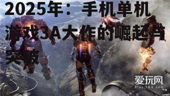 2025年：手机单机游戏3A大作的崛起与突破