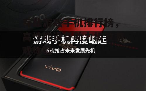 专业游戏手机排行榜，高性能设备助力极致游戏体验