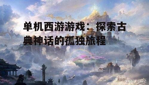 单机西游游戏：探索古典神话的孤独旅程