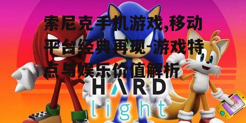 索尼克手机游戏,移动平台经典再现-游戏特点与娱乐价值解析