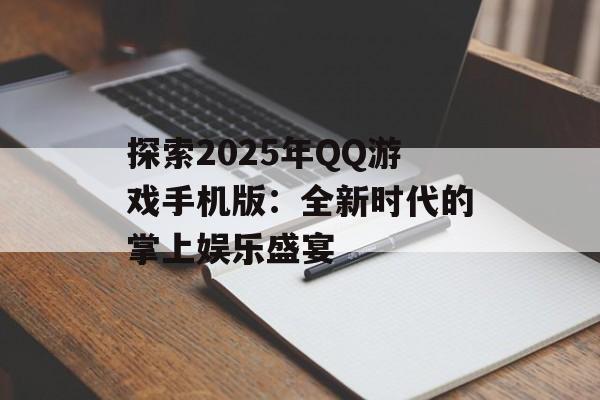 探索2025年QQ游戏手机版：全新时代的掌上娱乐盛宴
