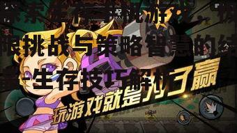 探索生存手机游戏，极限挑战与策略智慧的结晶-生存技巧解析