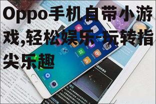 二、如何找到Oppo手机自带小游戏