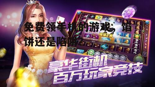 免费领手机的游戏,馅饼还是陷阱?