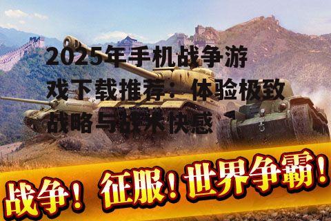 2025年手机战争游戏下载推荐:体验极致战略与战术快感