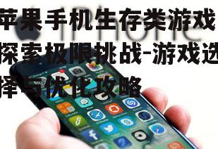 苹果手机生存类游戏,探索极限挑战-游戏选择与优化攻略