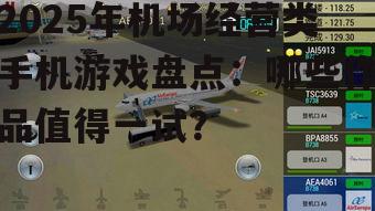 2025年机场经营类手机游戏盘点:哪些作品值得一试?