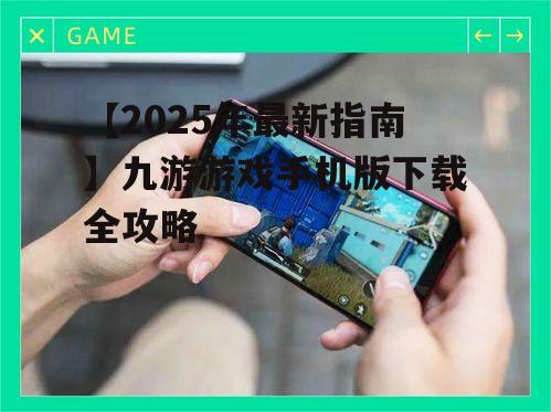 三、九游游戏手机版安装与使用