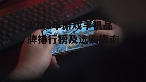 2023年游戏手机品牌排行榜及选购指南