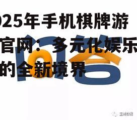 2025年手机棋牌游戏官网：多元化娱乐体验的全新境界
