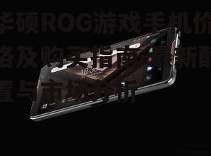 三、购买华硕ROG游戏手机的注意事项