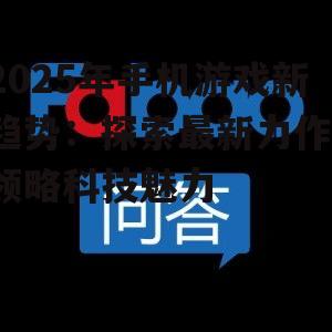 2025年手机游戏新趋势:探索最新力作,领略科技魅力