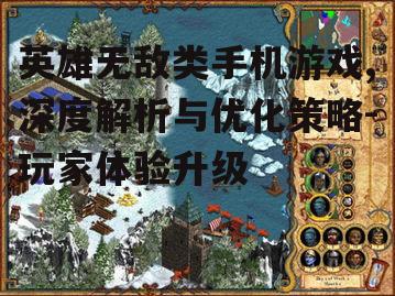 英雄无敌类手机游戏,深度解析与优化策略-玩家体验升级