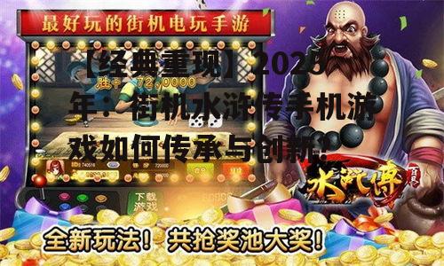 【经典重现】2025年：街机水浒传手机游戏如何传承与创新？
