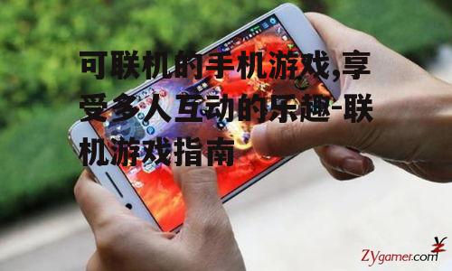 可联机的手机游戏,享受多人互动的乐趣-联机游戏指南