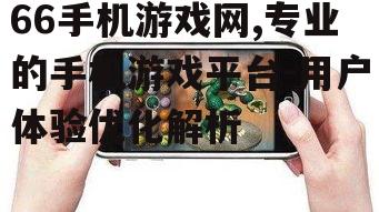 66手机游戏网,专业的手机游戏平台-用户体验优化解析