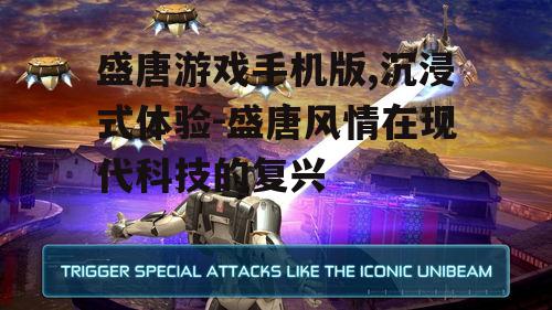 盛唐游戏手机版,沉浸式体验-盛唐风情在现代科技的复兴