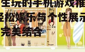 三、换装类游戏:展现个性与时尚品味的平台
