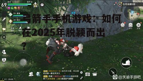 弓箭手手机游戏：如何在2025年脱颖而出？