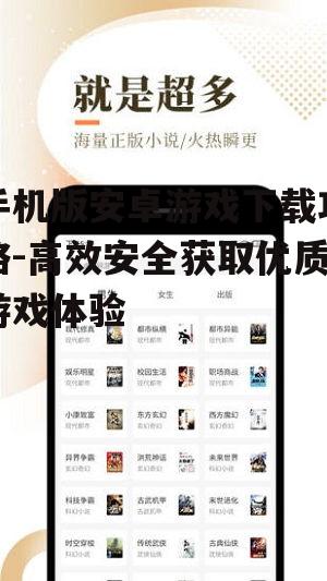 手机版安卓游戏下载攻略-高效安全获取优质游戏体验