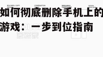 如何彻底删除手机上的游戏:一步到位指南