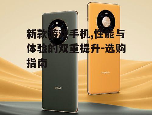 新款游戏手机,性能与体验的双重提升-选购指南