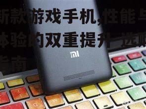 二、新款游戏手机选购技巧