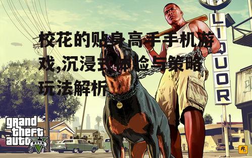 校花的贴身高手手机游戏,沉浸式体验与策略玩法解析