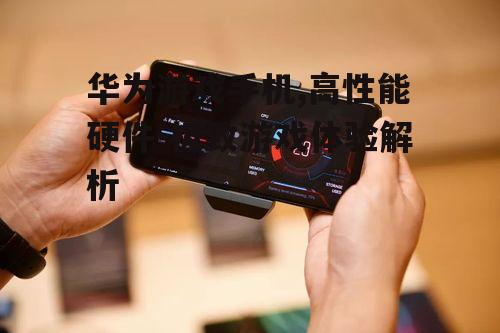 三、华为游戏手机的用户体验