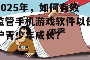 2025年,如何有效监管手机游戏软件以保护青少年成长?