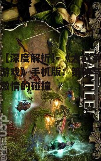 【深度解析】《大战争游戏》手机版：策略与激情的碰撞