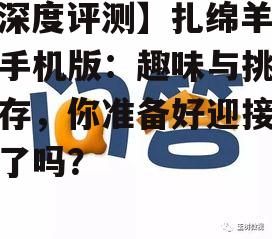【深度评测】扎绵羊游戏手机版：趣味与挑战并存，你准备好迎接挑战了吗？