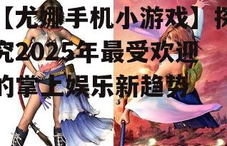 三、尤娜手机小游戏的传播与影响力