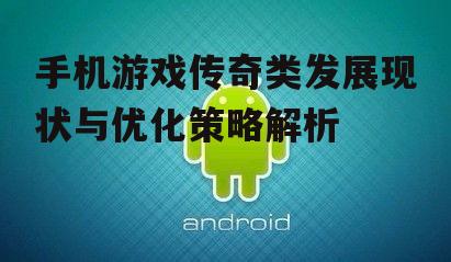 三、传奇类手机游戏的优化策略