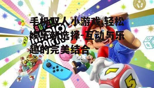 三、双人小游戏的玩法推荐