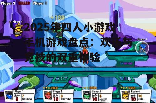 2025年四人小游戏手机游戏盘点：欢乐与竞技的双重体验