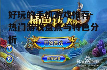 好玩的手机游戏推荐-热门游戏盘点与特色分析