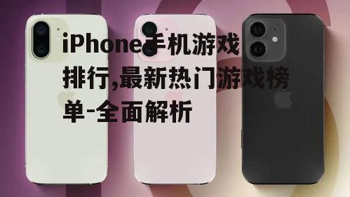 iPhone手机游戏排行,最新热门游戏榜单-全面解析