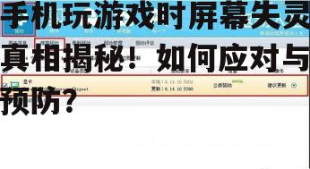 手机玩游戏时屏幕失灵真相揭秘!如何应对与预防?