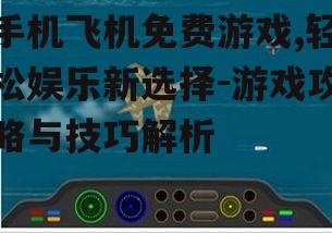 三、手机飞机免费游戏的玩法介绍