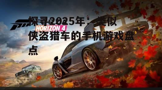 探寻2025年：类似侠盗猎车的手机游戏盘点